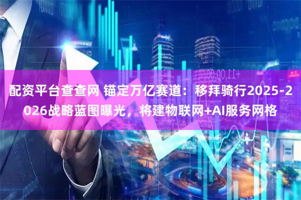 配资平台查查网 锚定万亿赛道：移拜骑行2025-2026战略蓝图曝光，将建物联网+AI服务网格