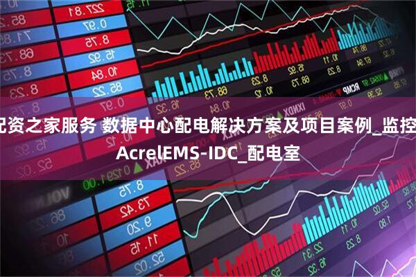 配资之家服务 数据中心配电解决方案及项目案例_监控_AcrelEMS-IDC_配电室