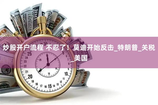 炒股开户流程 不忍了！莫迪开始反击_特朗普_关税_美国