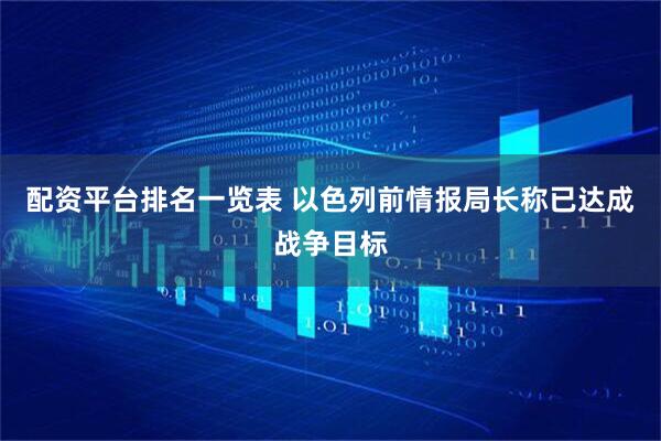 配资平台排名一览表 以色列前情报局长称已达成战争目标