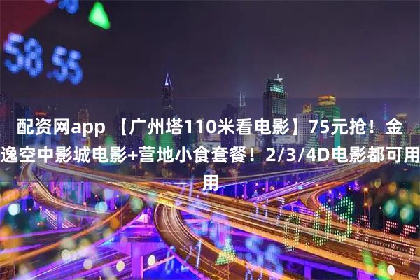 配资网app 【广州塔110米看电影】75元抢！金逸空中影城电影+营地小食套餐！2/3/4D电影都可用