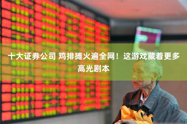 十大证券公司 鸡排摊火遍全网！这游戏藏着更多高光剧本