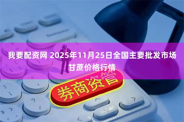 我要配资网 2025年11月25日全国主要批发市场甘蔗价格行情