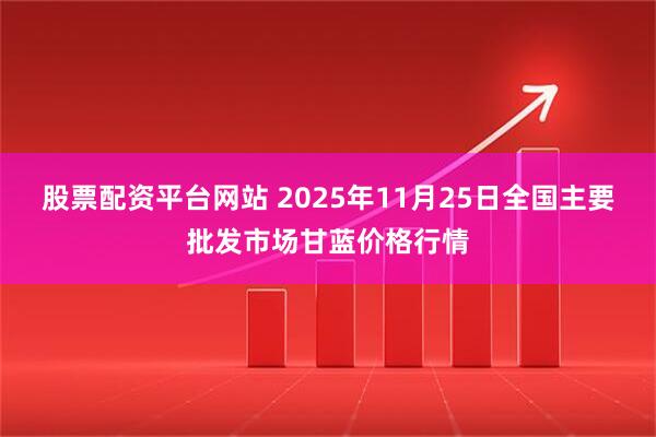 股票配资平台网站 2025年11月25日全国主要批发市场甘蓝价格行情