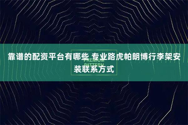 靠谱的配资平台有哪些 专业路虎帕朗博行李架安装联系方式